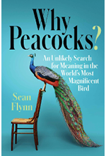 Why Peacocks? An Unlikely Search for Meaning in the World’s Most Magnificent Bird. Sean Flynn.  2021.  New York, New York: Simon & Schuster.